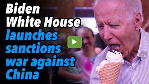 BIDEN WHITE HOUSE LAUNCHES SANCTIONS WAR AGAINST CHINA