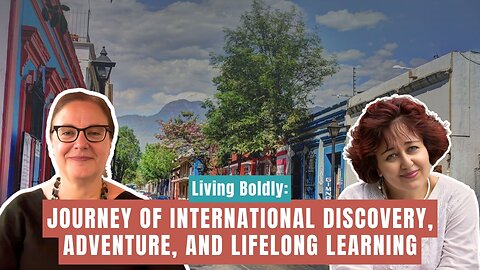 Living Boldly: Journey of International Discovery, Adventure, and Lifelong Learning