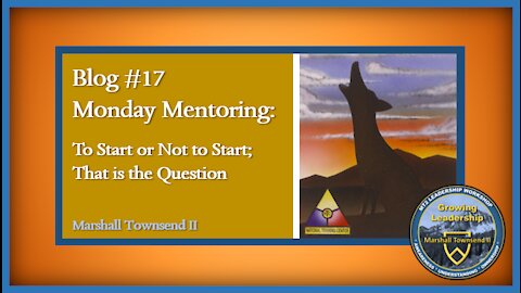 Growing leadership Blog #17 - Monday Mentoring - To Start or Not to Start; That is the Question