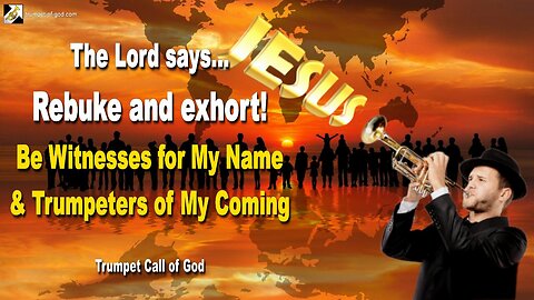 Rebuke and exhort!... Be Witnesses for My Name & Trumpeters of My Coming 🎺 Trumpet Call of God