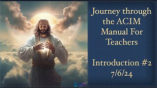 Journey through the ACIM Manual For Teachers; Introduction #2, 7/6/24