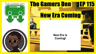 The Gamers Den EP 115 - A New Era Is Coming