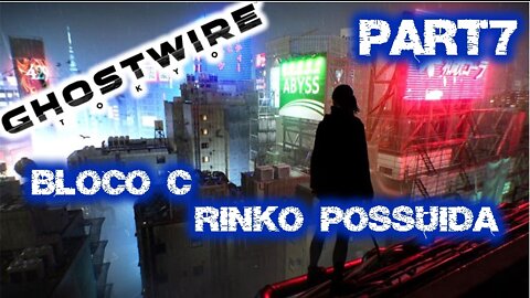 GHOSTWIRE TOKYO - UM ESPIRITO POSSUIDO POR UM ANDARILHO RINKO POSSUIDA Part7