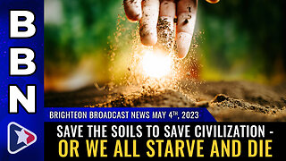 BBN, May 4, 2023 - Save the SOILS to save civilization - or we all starve and die