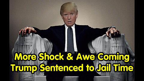 More Shock & Awe Coming - Trump Sentenced to Jail Time
