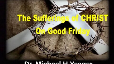 Sufferings of Christ on Good Friday by Dr Michael h Yeager