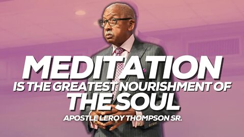 Meditation Is The Greatest Nourishment Of The Soul | Apostle Leroy Thompson Sr.