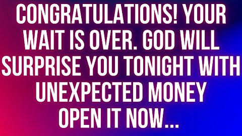 Congratulations! Your wait is over. God will surprise you tonight with unexpected money
