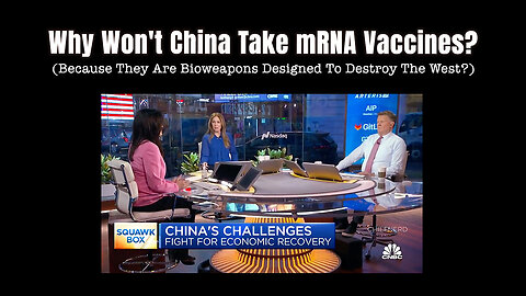 Why Won't China Take mRNA Vaccines? (Because They Are Bioweapons Designed To Destroy The West?)