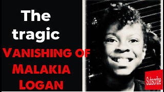 The Tragic Vanishing of Malakia Logan.