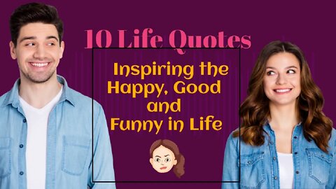 10 Life Quotes — Inspiring the Happy, Good and Funny in Life