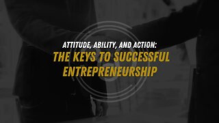 Attitude, Ability, and Action: The Keys to Successful Entrepreneurship