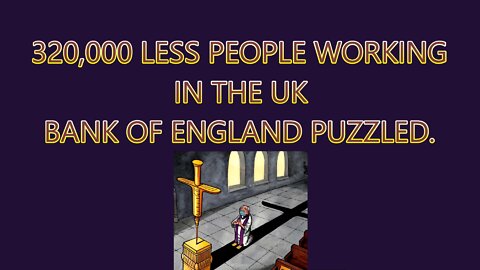 320,000 NO LONGER ABLE TO WORK IN THE UK & THE BANK OF ENGLAND PUZZLED.