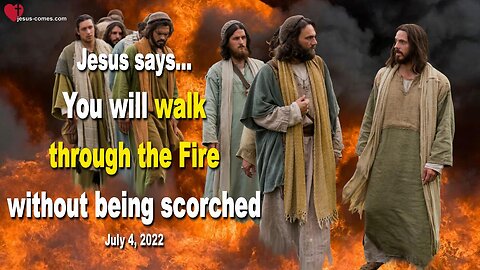 July 4, 2022 🇺🇸 JESUS SAYS... You will walk through the Fire without being scorched