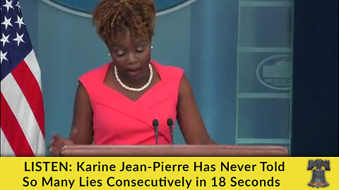 LISTEN: Karine Jean-Pierre Has Never Told So Many Lies Consecutively in 18 Seconds