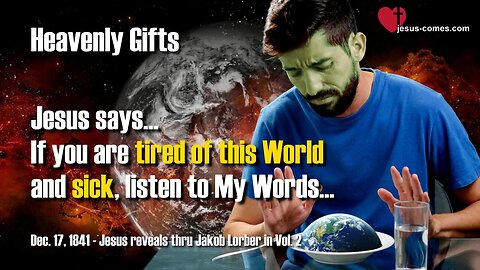 If you are tired of this World and sick, listen to My Words ❤️ Heavenly Gifts thru Jakob Lorber