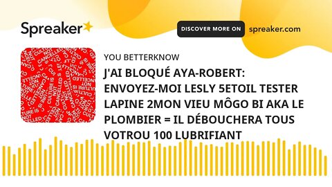 J'AI BLOQUÉ AYA-ROBERT: ENVOYEZ-MOI LESLY 5ETOIL TESTER LAPINE 2MON VIEU MÔGO BI AKA LE PLOMBIER = I