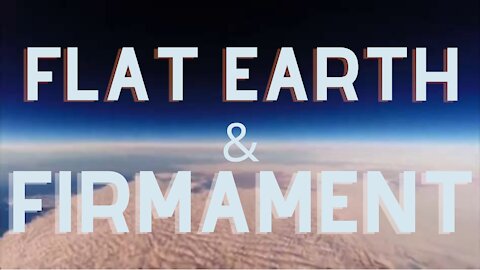 FLAT EARTH & THE FIRMAMENT