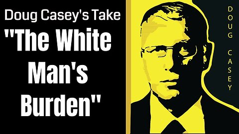 Doug Casey's Take [ep.#152] "The White Man's Burden" Adventures in Destructive Foreign 'Aid'.