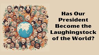 Has Our President Become the Laughingstock of the World?