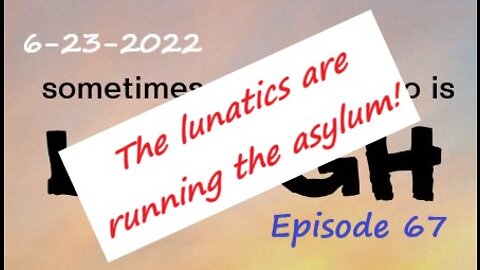 6-23-2022 The lunatics are running the asylum!