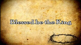 "Blessed be the King" - Palm Sunday (Luke 19:37-40)