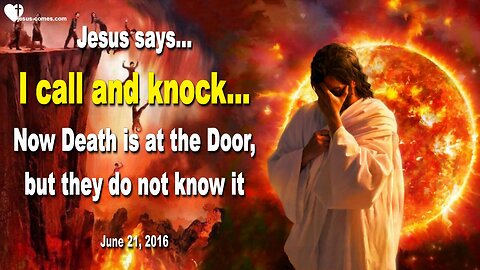 June 21, 2016 ❤️ Jesus says... I call and knock and now Death is at the Door, but they don't know it
