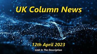 UK COLUMN NEWS - 12th April 2023