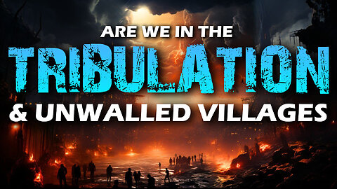 Are we in the Tribulation & Unwalled Villages 12/26/2023