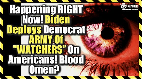 Happening Right Now! Biden Deploys Democrat Army Of “Watchers” On Americans! Blood Omen?