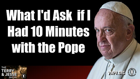 03 Jun 24, The Terry & Jesse Show: What I'd Ask the Pope if I Had 10 Minutes with Him