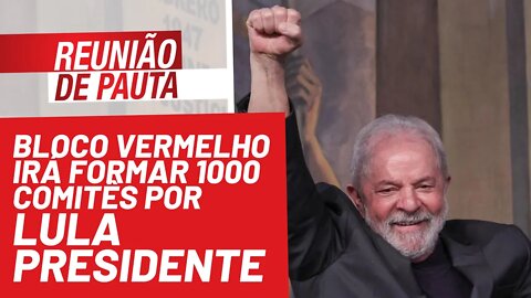 Bloco Vermelho irá formar 1000 comitês por Lula Presidente - Reunião de Pauta nº 857 - 13/12/21