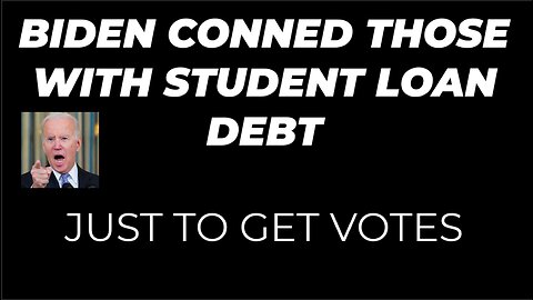 THOSE WITH STUDENT LOAN DEBT WERE CONNED BY JOE BIDEN