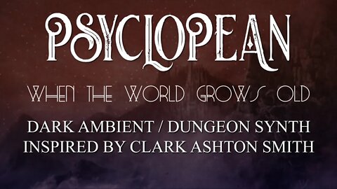 Psyclopean - When The World Grows Old - Clark Ashton Smith Inspired Dark Ambient/Dungeon Synth music