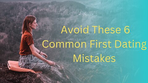 Avoid These 6 Common First Dating Mistakes