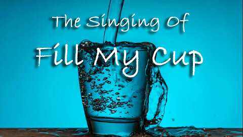 The Singing Of Fill My Cup -- Worship Chorus