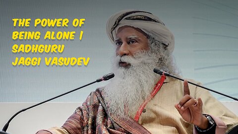 "The Empowering Essence of Solitude: Sadhguru Jaggi Vasudev Explores the Power of Being Alone"