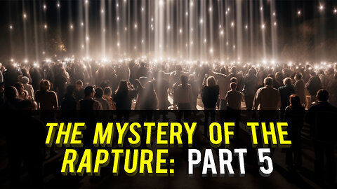 The Mystery of the Rapture: Part 5