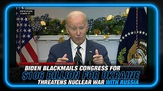 Biden Blackmails Congress for $106 Billion for Ukraine, Threatens Nuclear War with Russia