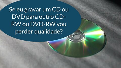 Se eu Gravar um CD e copiar para outro CD-RW vou Perder Qualidade de Áudio? Se eu Gravar um DVD tbm?