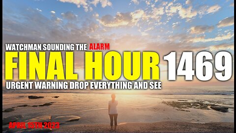 FINAL HOUR 1469 - URGENT WARNING DROP EVERYTHING AND SEE - WATCHMAN SOUNDING THE ALARM