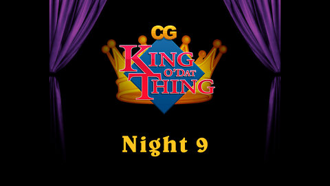 CG King o'dat Thing - Night 9