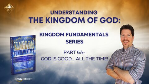 Understanding the Kingdom of God 👑 | Part 6A | God is Good… All the Time!