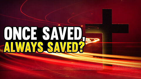 Is Once Saved Always Saved Biblical?