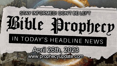 Bible Prophecy in Today’s Headlines - 4/26/23