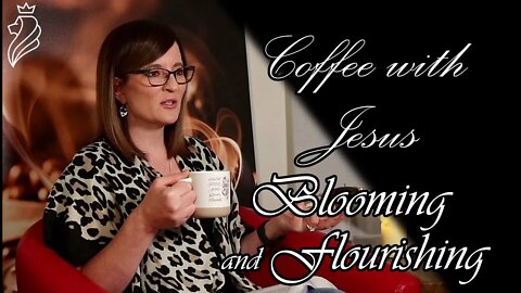 Coffee With Jesus - Blooming and Flourishing