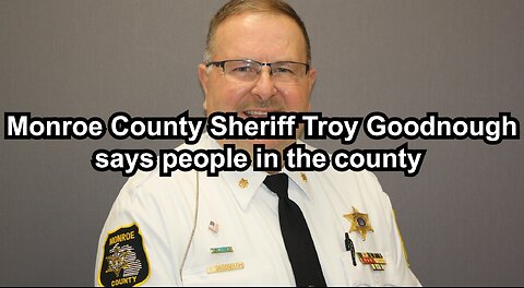 Monroe County Sheriff Troy Goodnough says people in the county