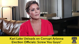 Kari Lake Unloads on Corrupt Arizona Election Officials: Screw You Guys!'