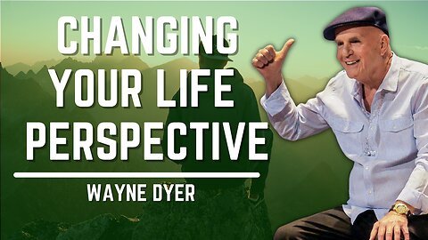 Changing Your Life Perspective | Wayne Dyer