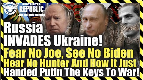 Russia INVADES Ukraine! Fear No Joe, See No Biden, Hear No Hunter & How It Handed Putin Keys To War!